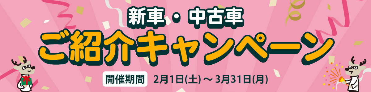 新車・中古車ご紹介キャンペーン [開催期間]2月1日(土)～3月31日(月)